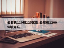 云石机110和125区别,云石机1200w够用吗