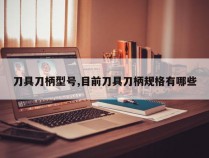 刀具刀柄型号,目前刀具刀柄规格有哪些