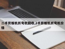 二手剪板机折弯机回收,2手剪板机折弯机价格