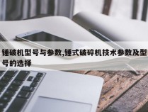 锤破机型号与参数,锤式破碎机技术参数及型号的选择