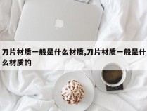 刀片材质一般是什么材质,刀片材质一般是什么材质的