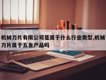 机械刀片有限公司是属于什么行业类型,机械刀片属于五金产品吗