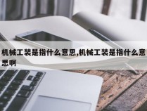 机械工装是指什么意思,机械工装是指什么意思啊