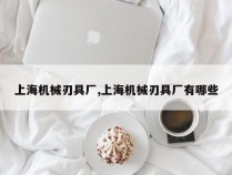 上海机械刃具厂,上海机械刃具厂有哪些