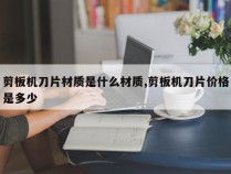 剪板机刀片材质是什么材质,剪板机刀片价格是多少
