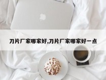 刀片厂家哪家好,刀片厂家哪家好一点