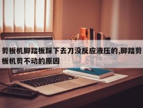 剪板机脚踏板踩下去刀没反应液压的,脚踏剪板机剪不动的原因
