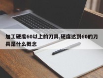 加工硬度60以上的刀具,硬度达到60的刀具是什么概念