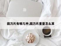 圆刀片有哪几种,圆刀片重量怎么算