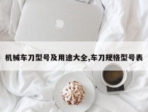 机械车刀型号及用途大全,车刀规格型号表