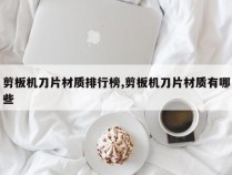 剪板机刀片材质排行榜,剪板机刀片材质有哪些