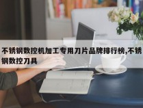 不锈钢数控机加工专用刀片品牌排行榜,不锈钢数控刀具