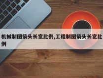 机械制图箭头长宽比例,工程制图箭头长宽比例
