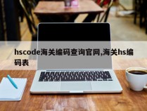 hscode海关编码查询官网,海关hs编码表