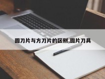 圆刀片与方刀片的区别,圆片刀具