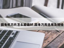 圆角机刀片怎么磨最好,圆角刀具选用及规格