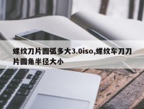 螺纹刀片圆弧多大3.0iso,螺纹车刀刀片圆角半径大小