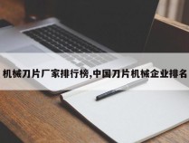 机械刀片厂家排行榜,中国刀片机械企业排名