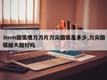3mm圆弧槽刀刀片刀尖圆弧是多少,刀尖圆弧越大越好吗