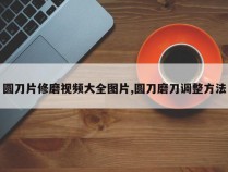 圆刀片修磨视频大全图片,圆刀磨刀调整方法