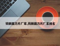 钨钢圆刀片厂家,钨钢圆刀片厂家排名