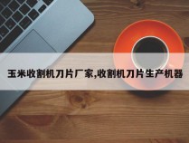 玉米收割机刀片厂家,收割机刀片生产机器