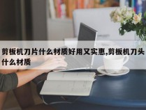 剪板机刀片什么材质好用又实惠,剪板机刀头什么材质