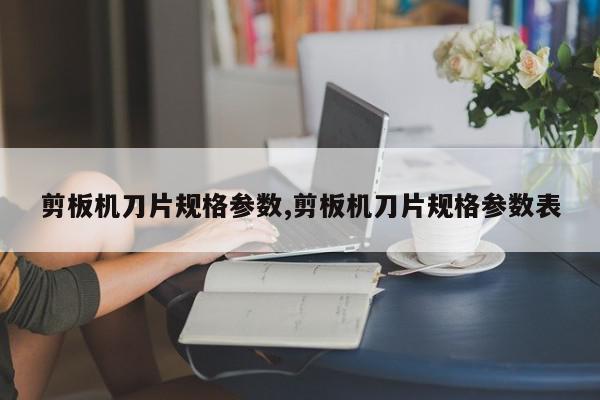 剪板机刀片规格参数,剪板机刀片规格参数表