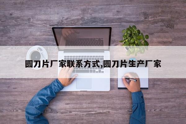 圆刀片厂家联系方式,圆刀片生产厂家
