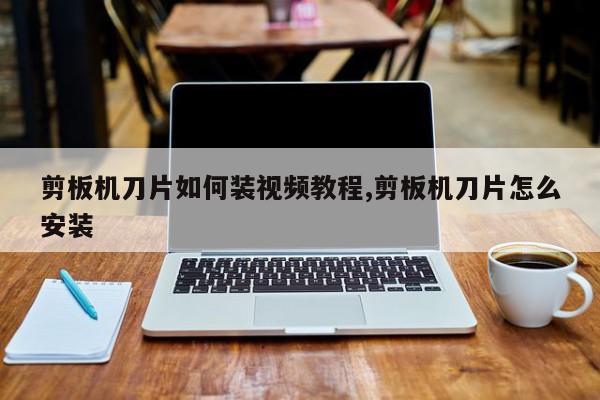 剪板机刀片如何装视频教程,剪板机刀片怎么安装